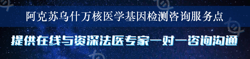 阿克苏乌什万核医学基因检测咨询服务点